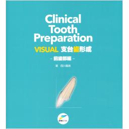 Clinical Tooth Preparation　VISUAL 支台歯形成―前歯部編―